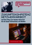 Ansicht des Titels „Zukunftskompetenz Netzwerkarbeit: Auf dem Weg zum lokalen Netzwerk für ein Gutes Aufwachsen mit Medien – Praxisanregungen und Tipps“